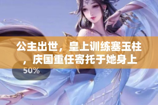 公主出世，皇上训练塞玉柱，庆国重任寄托于她身上
