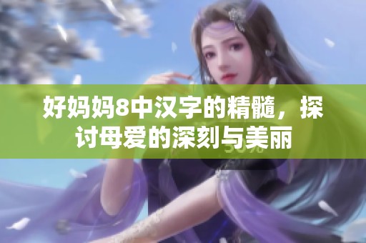 好妈妈8中汉字的精髓，探讨母爱的深刻与美丽