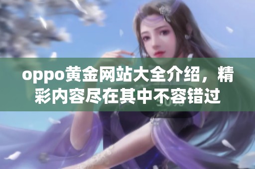 oppo黄金网站大全介绍，精彩内容尽在其中不容错过