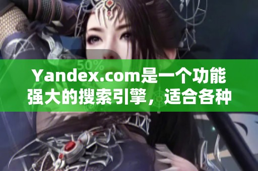 Yandex.com是一个功能强大的搜索引擎，适合各种需求的用户访问。
