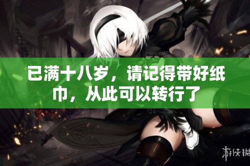 已满十八岁，请记得带好纸巾，从此可以转行了