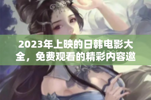 2023年上映的日韩电影大全，免费观看的精彩内容邀您来探索