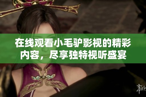 在线观看小毛驴影视的精彩内容，尽享独特视听盛宴