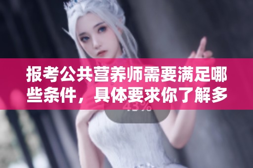 报考公共营养师需要满足哪些条件，具体要求你了解多少呢