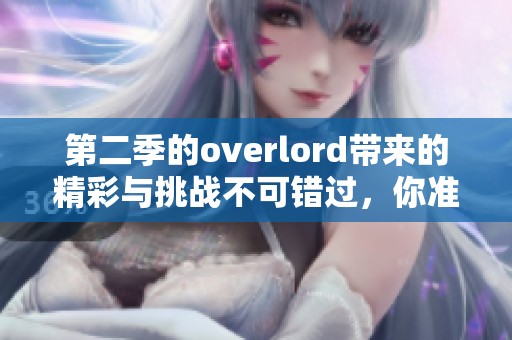 第二季的overlord带来的精彩与挑战不可错过，你准备好迎接了吗