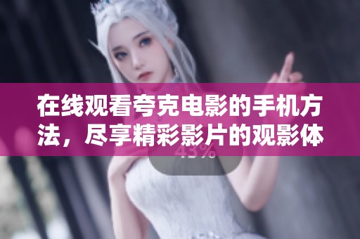 在线观看夸克电影的手机方法，尽享精彩影片的观影体验。