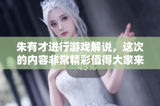 朱有才进行游戏解说，这次的内容非常精彩值得大家来关注！