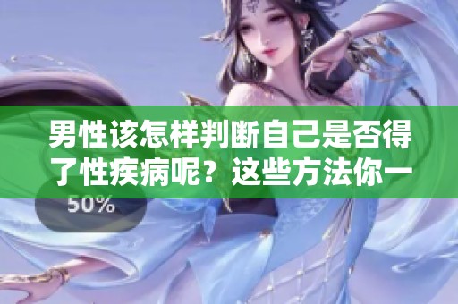 男性该怎样判断自己是否得了性疾病呢？这些方法你一定要了解！