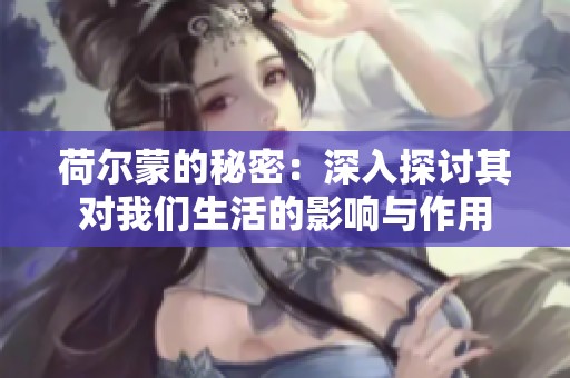 荷尔蒙的秘密：深入探讨其对我们生活的影响与作用