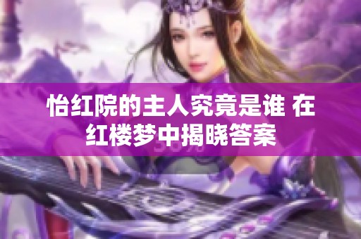 怡红院的主人究竟是谁 在红楼梦中揭晓答案