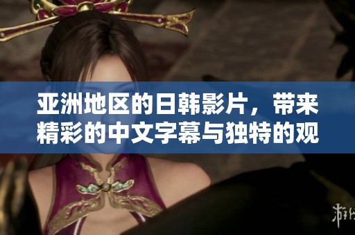 亚洲地区的日韩影片，带来精彩的中文字幕与独特的观看体验