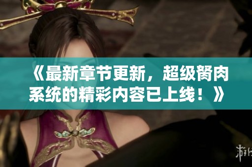 《最新章节更新，超级胬肉系统的精彩内容已上线！》