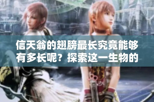 信天翁的翅膀最长究竟能够有多长呢？探索这一生物的令人惊叹的特征。