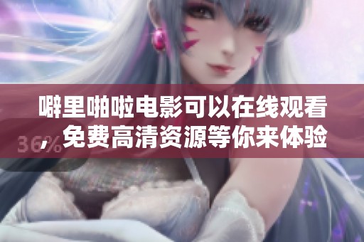 噼里啪啦电影可以在线观看，免费高清资源等你来体验
