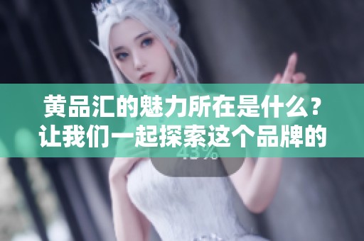 黄品汇的魅力所在是什么？让我们一起探索这个品牌的独特之处。
