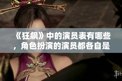 《狂飙》中的演员表有哪些，角色扮演的演员都各自是谁呢