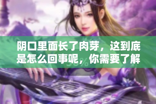 阴口里面长了肉芽，这到底是怎么回事呢，你需要了解一下。