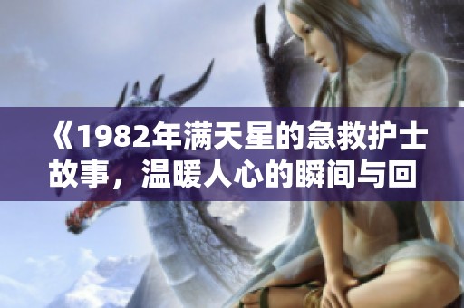 《1982年满天星的急救护士故事，温暖人心的瞬间与回忆》