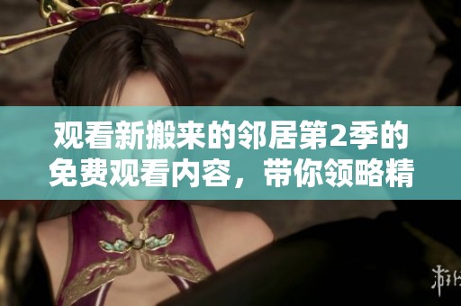 观看新搬来的邻居第2季的免费观看内容，带你领略精彩故事