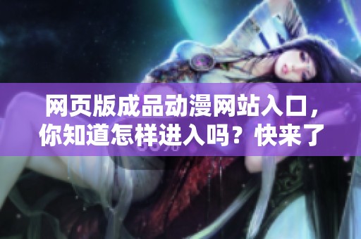 网页版成品动漫网站入口，你知道怎样进入吗？快来了解一下吧！
