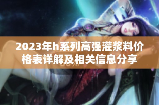 2023年h系列高强灌浆料价格表详解及相关信息分享