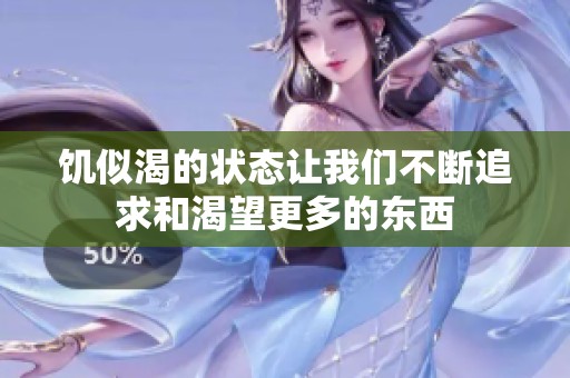 饥似渴的状态让我们不断追求和渴望更多的东西