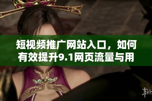 短视频推广网站入口，如何有效提升9.1网页流量与用户体验