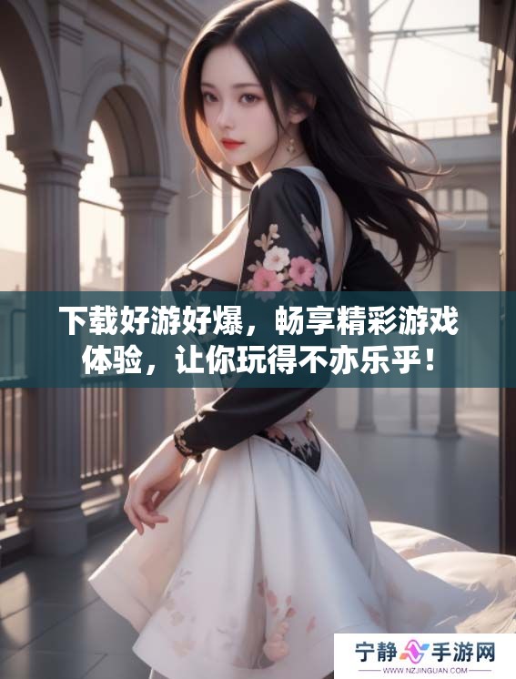 下载好游好爆，畅享精彩游戏体验，让你玩得不亦乐乎！
