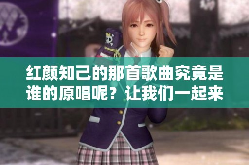 红颜知己的那首歌曲究竟是谁的原唱呢？让我们一起来探究一下！