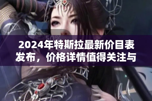 2024年特斯拉最新价目表发布，价格详情值得关注与探讨