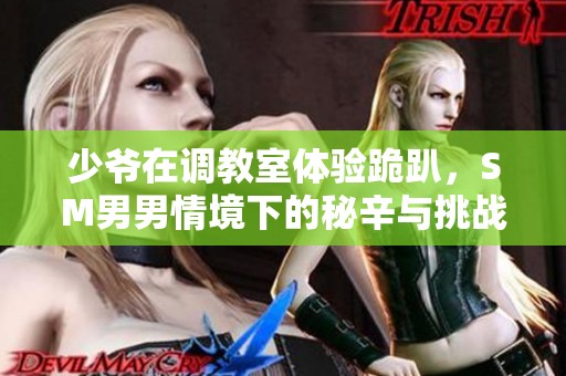 少爷在调教室体验跪趴，SM男男情境下的秘辛与挑战