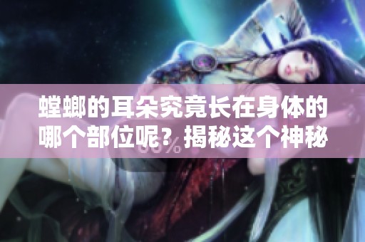 螳螂的耳朵究竟长在身体的哪个部位呢？揭秘这个神秘的部位！