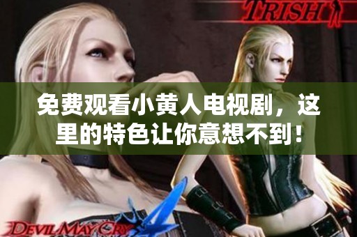 免费观看小黄人电视剧，这里的特色让你意想不到！