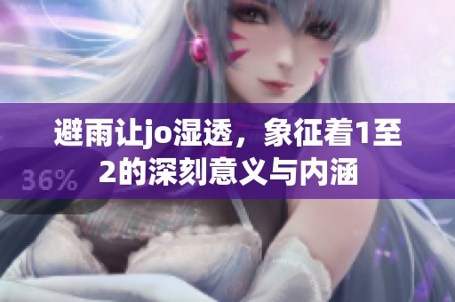 避雨让jo湿透，象征着1至2的深刻意义与内涵