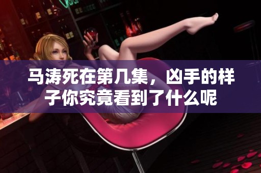 马涛死在第几集，凶手的样子你究竟看到了什么呢