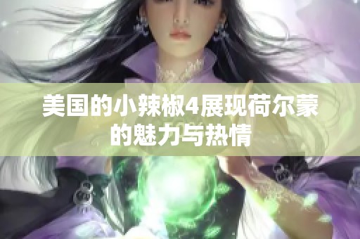 美国的小辣椒4展现荷尔蒙的魅力与热情