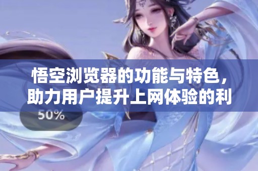 悟空浏览器的功能与特色，助力用户提升上网体验的利器