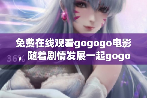 免费在线观看gogogo电影，随着剧情发展一起gogogo吧