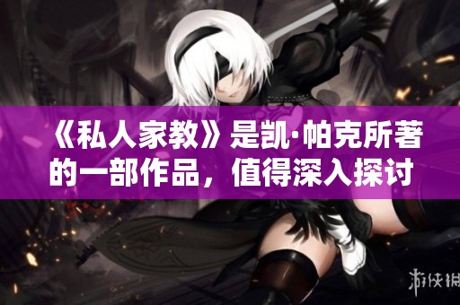 《私人家教》是凯·帕克所著的一部作品，值得深入探讨与阅读。