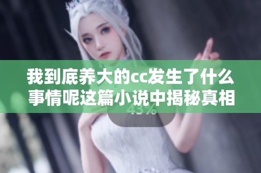 我到底养大的cc发生了什么事情呢这篇小说中揭秘真相