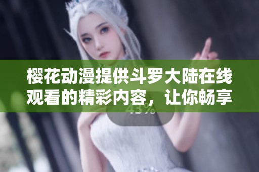 樱花动漫提供斗罗大陆在线观看的精彩内容，让你畅享动漫世界！