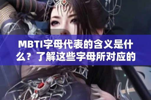 MBTI字母代表的含义是什么？了解这些字母所对应的性格特征与意义。
