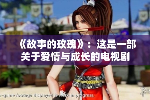 《故事的玫瑰》：这是一部关于爱情与成长的电视剧