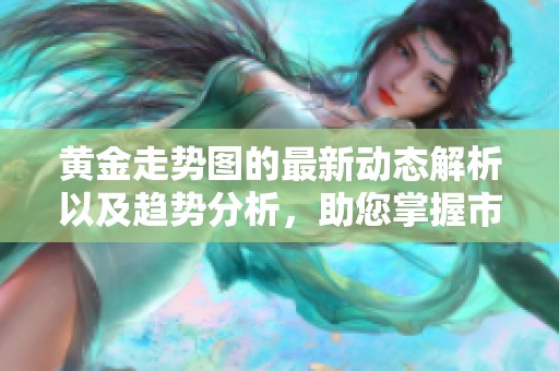 黄金走势图的最新动态解析以及趋势分析，助您掌握市场脉动与投资机会