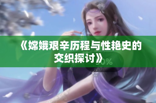 《嫦娥艰辛历程与性艳史的交织探讨》
