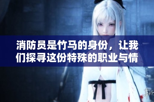 消防员是竹马的身份，让我们探寻这份特殊的职业与情谊