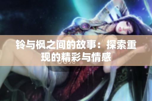 铃与枫之间的故事：探索重现的精彩与情感
