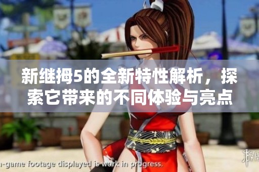 新继拇5的全新特性解析，探索它带来的不同体验与亮点