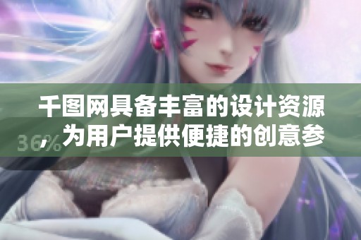 千图网具备丰富的设计资源，为用户提供便捷的创意参考方案