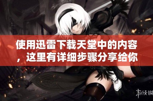 使用迅雷下载天堂中的内容，这里有详细步骤分享给你